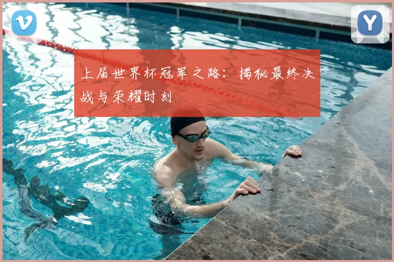 上届世界杯冠军之路:揭秘最终决战与荣耀时刻
