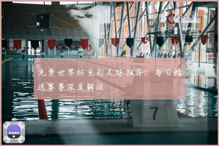 免费世界杯竞彩足球推荐:每日精选赛事深度解读
