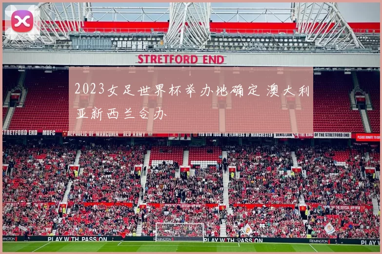 2023女足世界杯举办地确定 澳大利亚新西兰合办