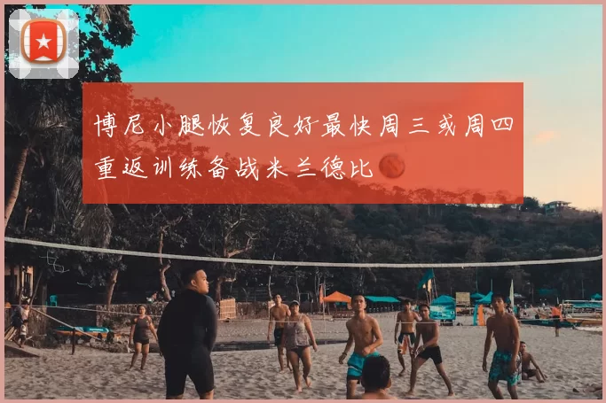 博尼小腿恢复良好最快周三或周四重返训练备战米兰德比