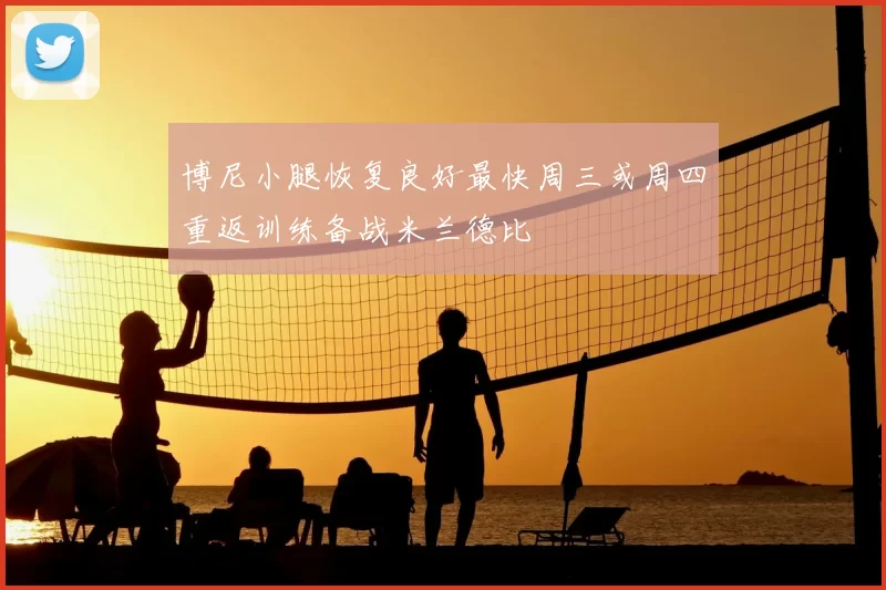 博尼小腿恢复良好最快周三或周四重返训练备战米兰德比