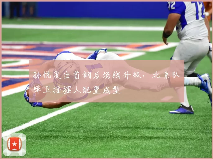 孙悦复出首钢后场线升级，北京队锋卫摇摆人配置成型