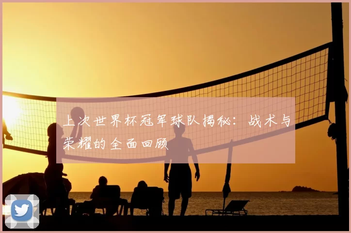上次世界杯冠军球队揭秘:战术与荣耀的全面回顾
