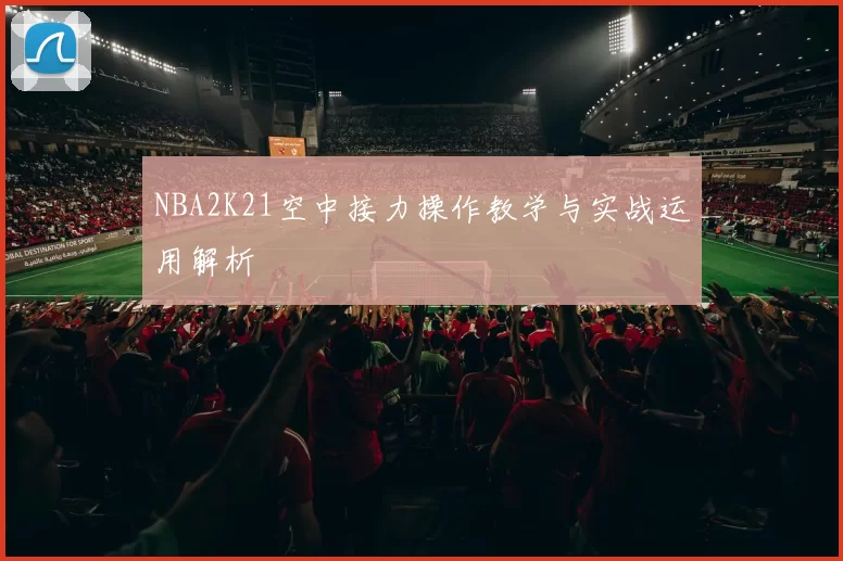 NBA2K21空中接力操作教学与实战运用解析
