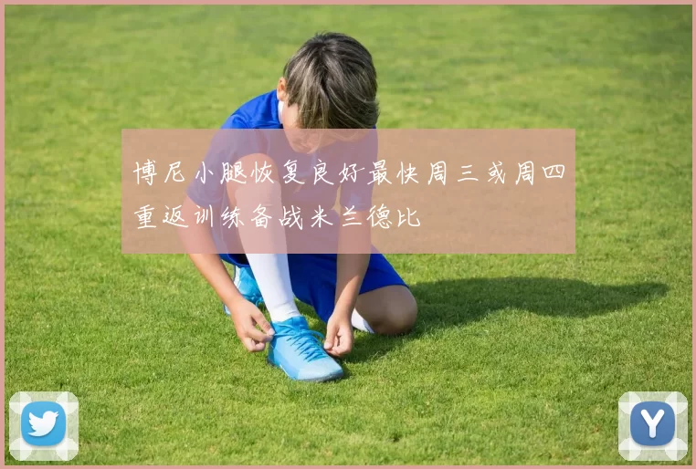 博尼小腿恢复良好最快周三或周四重返训练备战米兰德比