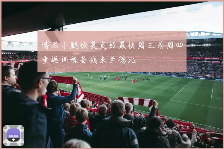 博尼小腿恢复良好最快周三或周四重返训练备战米兰德比