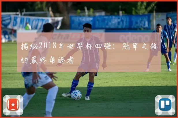 揭秘2018年世界杯四强：冠军之路的最终角逐者
