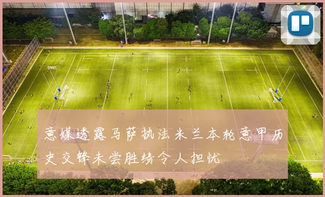 意媒透露马萨执法米兰本轮意甲历史交锋未尝胜绩令人担忧
