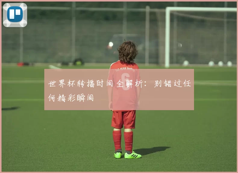 世界杯转播时间全解析：别错过任何精彩瞬间
