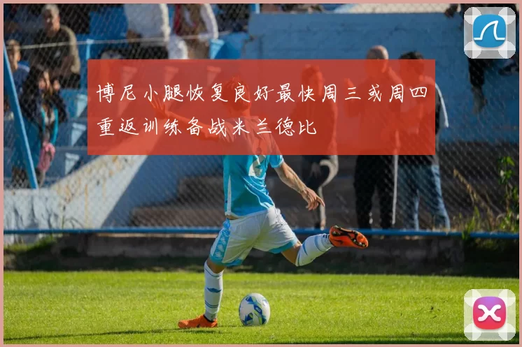 博尼小腿恢复良好最快周三或周四重返训练备战米兰德比