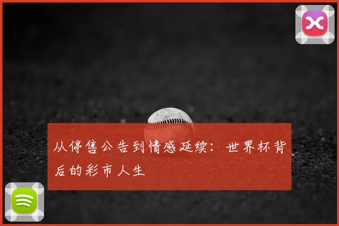 从停售公告到情感延续:世界杯背后的彩市人生