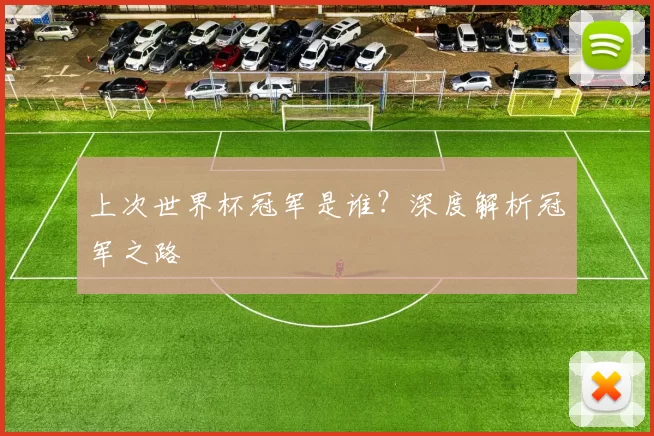 上次世界杯冠军是谁？深度解析冠军之路