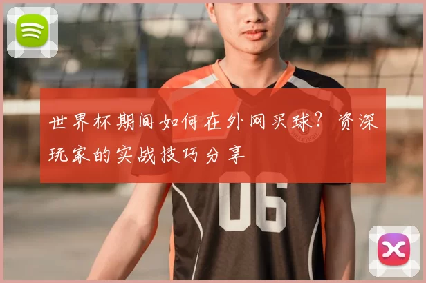 世界杯期间如何在外网买球?资深玩家的实战技巧分享