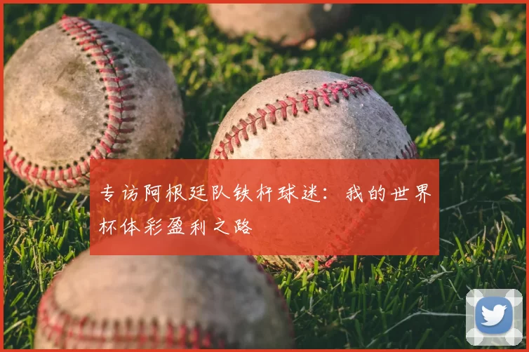 专访阿根廷队铁杆球迷:我的世界杯体彩盈利之路
