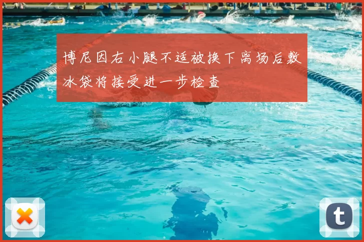 博尼因右小腿不适被换下离场后敷冰袋将接受进一步检查