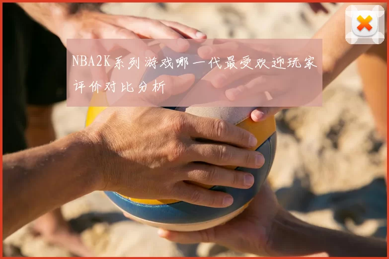 NBA2K系列游戏哪一代最受欢迎玩家评价对比分析