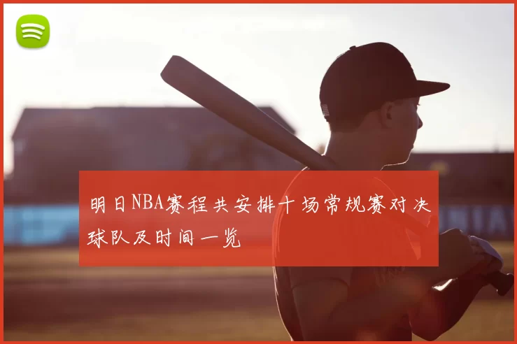 明日NBA赛程共安排十场常规赛对决球队及时间一览