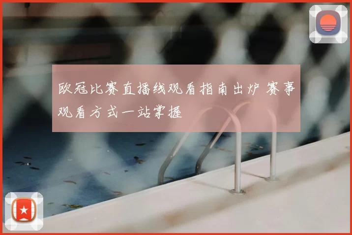 欧冠比赛直播线观看指南出炉 赛事观看方式一站掌握