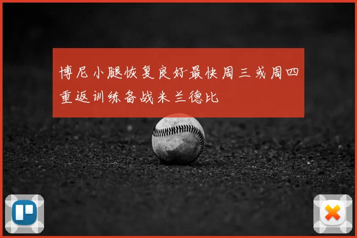 博尼小腿恢复良好最快周三或周四重返训练备战米兰德比