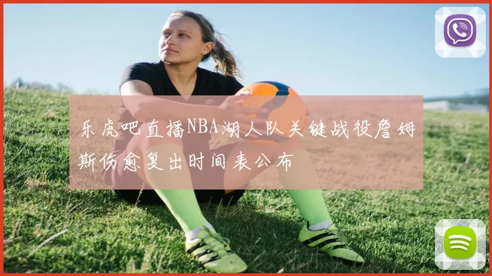 乐虎吧直播NBA湖人队关键战役詹姆斯伤愈复出时间表公布