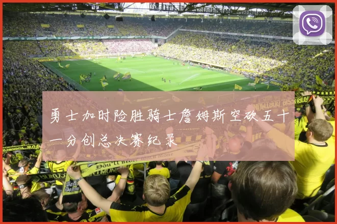 勇士加时险胜骑士詹姆斯空砍五十一分创总决赛纪录