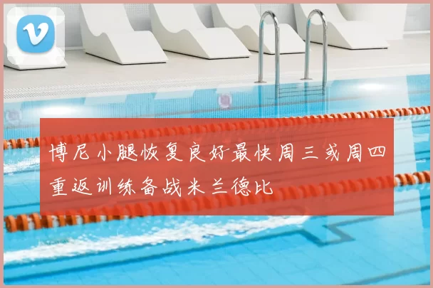 博尼小腿恢复良好最快周三或周四重返训练备战米兰德比