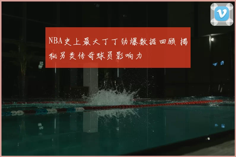 NBA史上最大丁丁劲爆数据回顾 揭秘另类传奇球员影响力