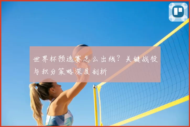 世界杯预选赛怎么出线?关键战役与积分策略深度剖析