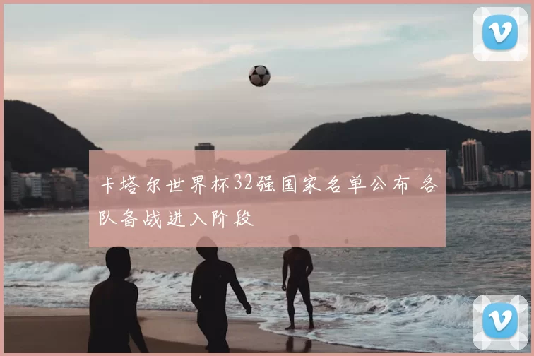 卡塔尔世界杯32强国家名单公布 各队备战进入阶段