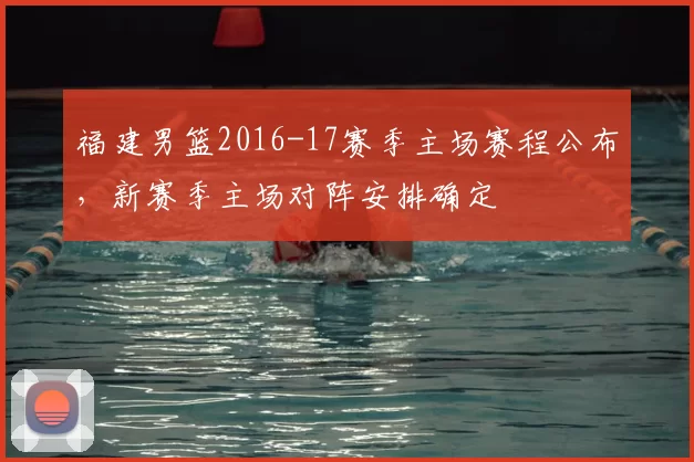 福建男篮2016-17赛季主场赛程公布，新赛季主场对阵安排确定