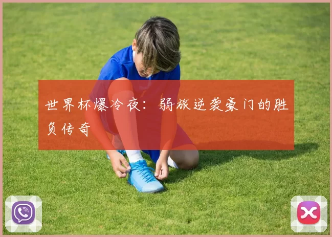世界杯爆冷夜：弱旅逆袭豪门的胜负传奇
