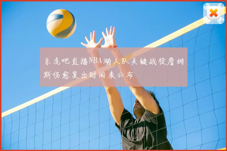 乐虎吧直播NBA湖人队关键战役詹姆斯伤愈复出时间表公布